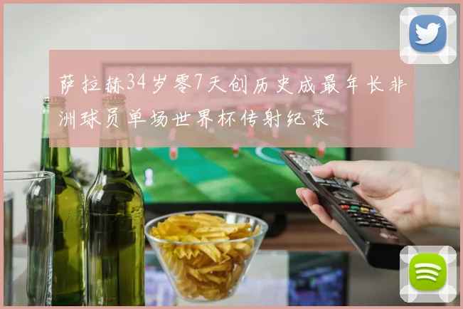 萨拉赫34岁零7天创历史成最年长非洲球员单场世界杯传射纪录