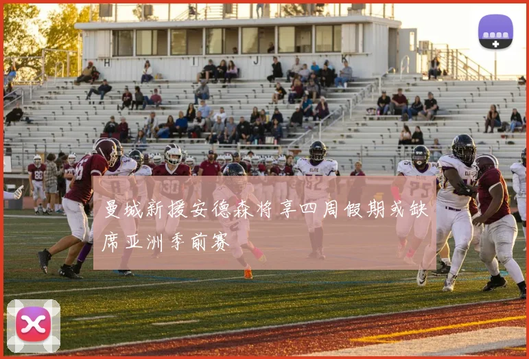 曼城新援安德森将享四周假期或缺席亚洲季前赛