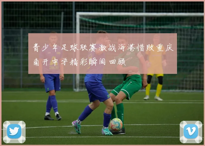 青少年足球联赛激战海港惜败重庆南开中学精彩瞬间回顾
