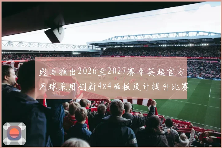 彪马推出2026至2027赛季英超官方用球采用创新4x4面板设计提升比赛表现