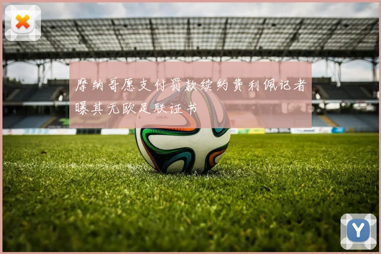 摩纳哥愿支付罚款续约费利佩记者曝其无欧足联证书